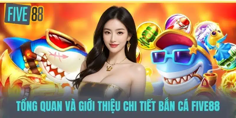 Bắn Cá Five88 - Không Gian Giải Trí Sống Động Và Độc Đáo Tổng Quan và Giới Thiệu Chi Tiết Bắn Cá Five88