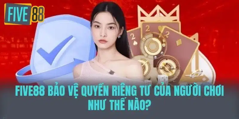 Chính Sách Bảo Mật Five88 Đảm Bảo An Toàn Dữ Liệu Người Dùng Five88 Bảo Vệ Quyền Riêng Tư của Người Chơi Như Thế Nào?