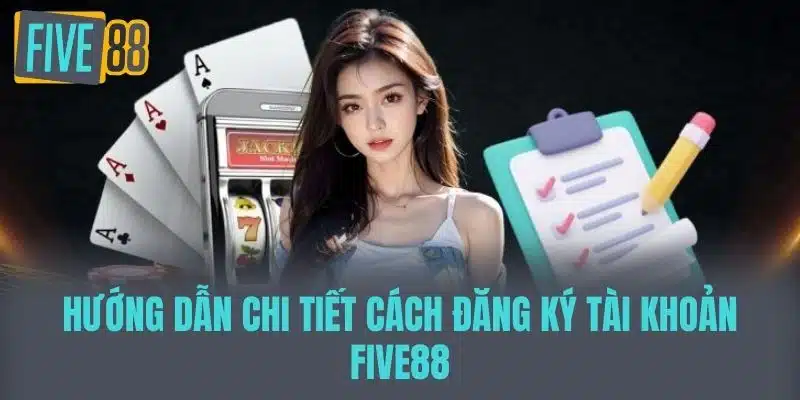 Hướng Dẫn Đăng Ký Five88 Chi Tiết Từ A – Z Dành Cho Tân Thủ Hướng dẫn chi tiết cách đăng ký tài khoản Five88