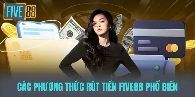 Hướng Dẫn Rút Tiền Five88 Dễ Dàng Và Nhanh Chóng Các phương thức rút tiền Five88 phổ biến