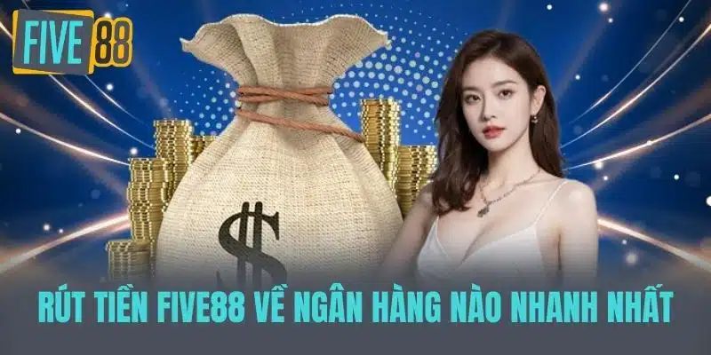Hướng Dẫn Rút Tiền Five88 Dễ Dàng Và Nhanh Chóng Rút tiền Five88 về ngân hàng nào nhanh nhất