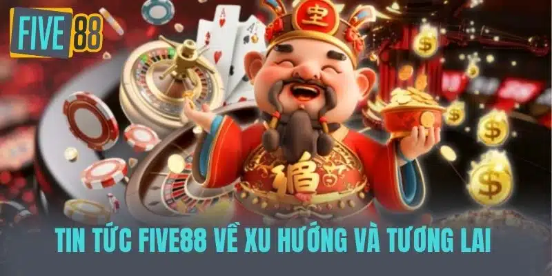 Tin tức Five88 về Xu hướng và tương lai