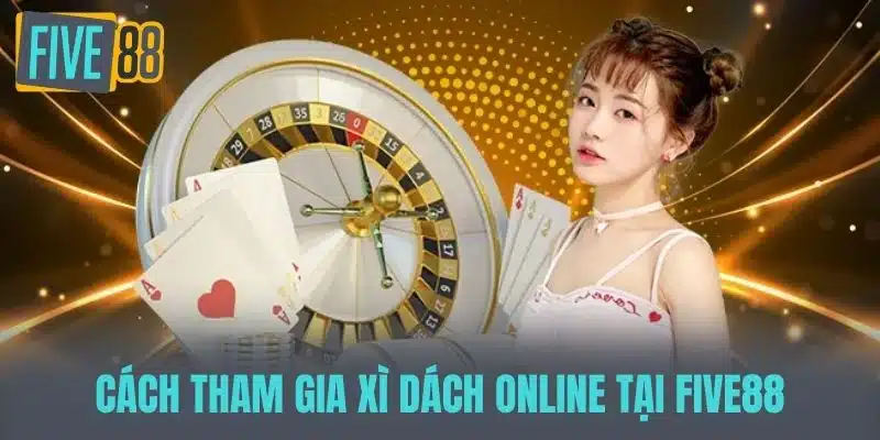 Xì Dách Online - Trải Nghiệm Game Cờ Bạc Hấp Dẫn Tại Nhà Cách tham gia Xì dách online tại FIVE88
